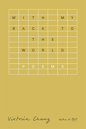 The cover to With My Back to the World: Poems by Victoria Chang