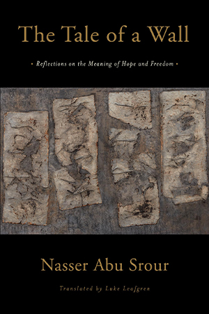 The cover to The Tale of a Wall: Reflections on the Meaning of Hope by Nasser Abu Srour