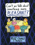 Can’t We Talk about Something More Pleasant? A Memoir