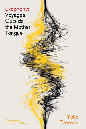 Exophony: Voyages Outside the Mother Tongue by Yoko Tawada | World